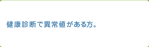 健康診断で異常値がある方。